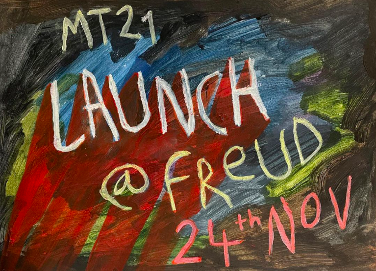 The words: "MT21 Launch @ Freud, 24th Nov" on a roughly painted background.